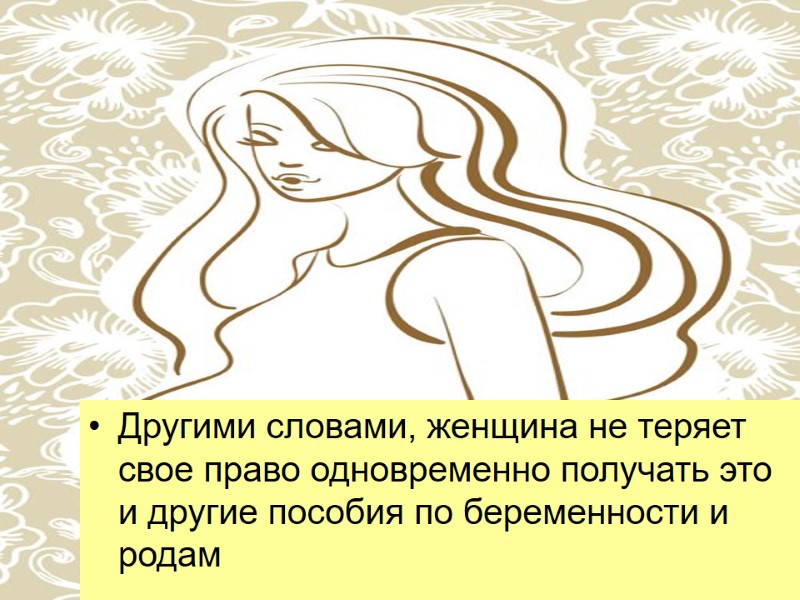 Другими словами, женщина не теряет свое право одновременно получать это и другие пособия по
